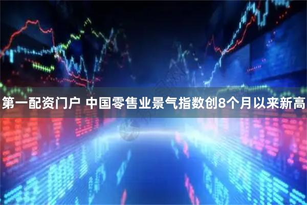 第一配资门户 中国零售业景气指数创8个月以来新高