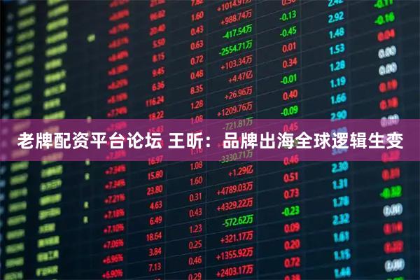 老牌配资平台论坛 王昕：品牌出海全球逻辑生变