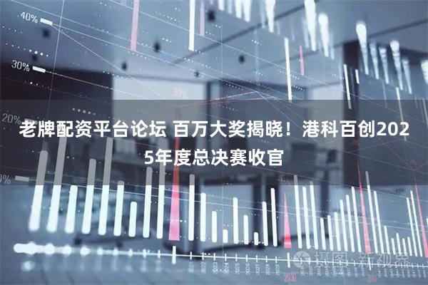 老牌配资平台论坛 百万大奖揭晓！港科百创2025年度总决赛收官
