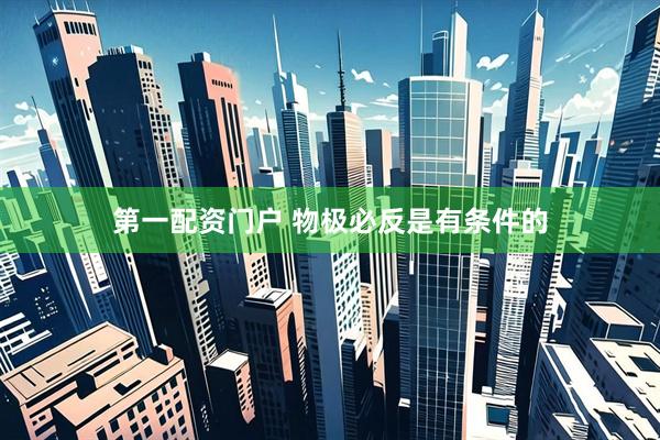 第一配资门户 物极必反是有条件的