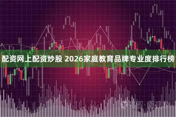 配资网上配资炒股 2026家庭教育品牌专业度排行榜