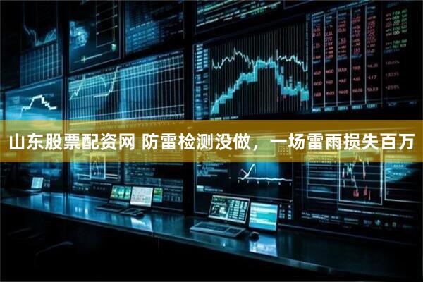 山东股票配资网 防雷检测没做，一场雷雨损失百万